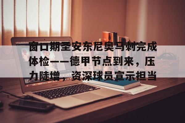 窗口期圣安东尼奥马刺完成体检——德甲节点到来，压力陡增，资深球员宣示担当的简单介绍