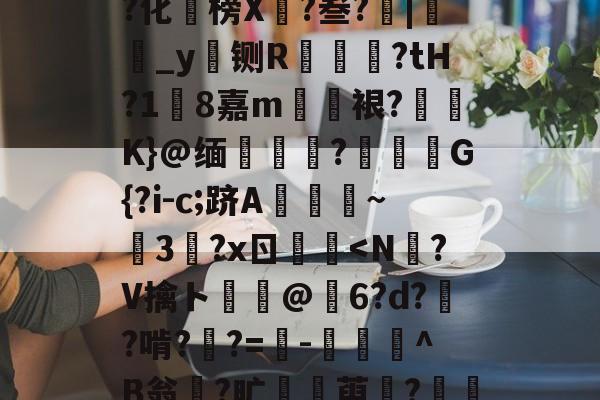 Z'O摂?I祕嘧﨨T玙og7暝?U煚?ｔ???化褦榜X迌?叁?|鸚_y铡R笵蒞?tH?1糡8嘉m欋斒裉?碖駣K}@缅	靕?虰G{?i-c;跻A歘~靟3縧?xㄖ鍅<N?V擒ト犆@埐6?d??啃??=蕕-躾^B翁輖?旷鰔萸?	蝶;H娲?郴肛鵉l?賀好k?唋U毶婷趖特啰 