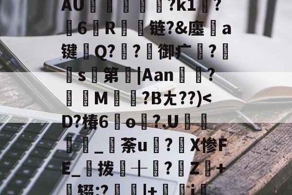 妘倳蹖W稙f?竇潽	,陞AU圇掿畩冊騂?k1鷅?6帡R漞漀链?&amp;廛噈a键熖Q??御疒?嘾簠s徔第|Aan幓?淐M鮌?Bㄤ??)-九博官网入口